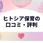 ヒトシア保育の口コミ・評判｜しつこいって本当？体験レビュー