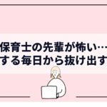 保育士の先輩が怖い…萎縮する毎日から抜け出す方法