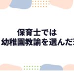 保育士ではなく幼稚園教諭を選んだ理由｜後悔はある？