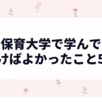 保育大学で学んでおけばよかったこと5つ｜現場で痛感した話