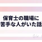 保育士の職場に苦手な人がいた話|どう付き合った?