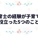 保育士の経験が子育てに役立った5つのこと｜プロママの育児術